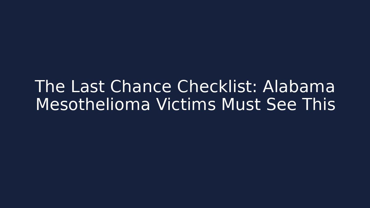 The Last Chance Checklist: Alabama Mesothelioma Victims Must See This