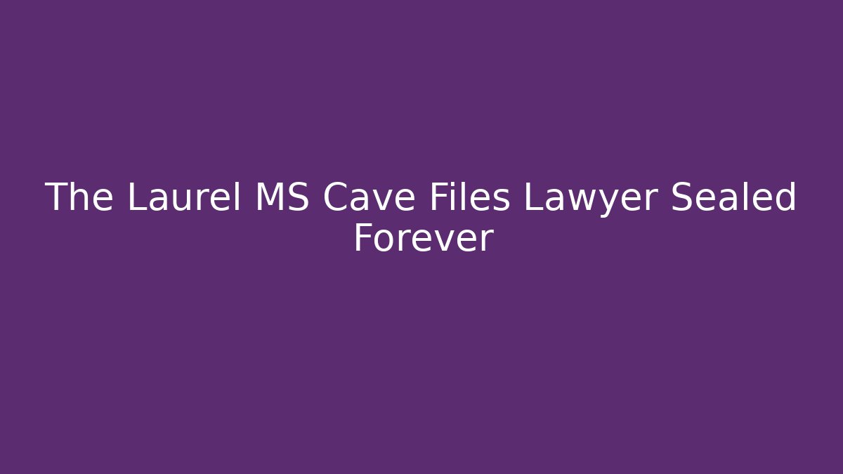 The Laurel MS Cave Files Lawyer Sealed Forever - V Auction