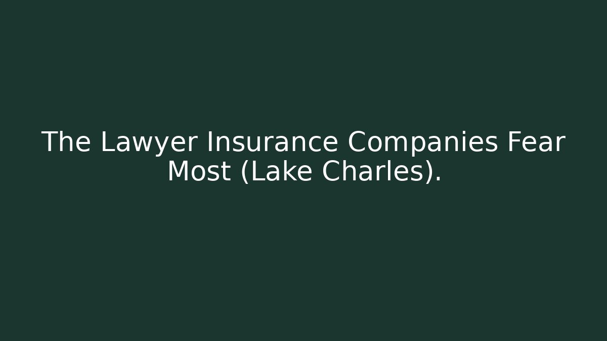 The Lawyer Insurance Companies Fear Most (Lake Charles).