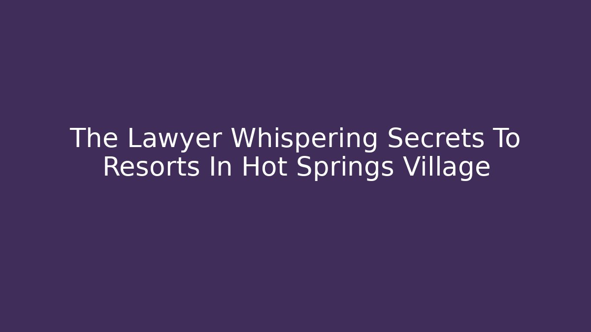 The Lawyer Whispering Secrets To Resorts In Hot Springs Village