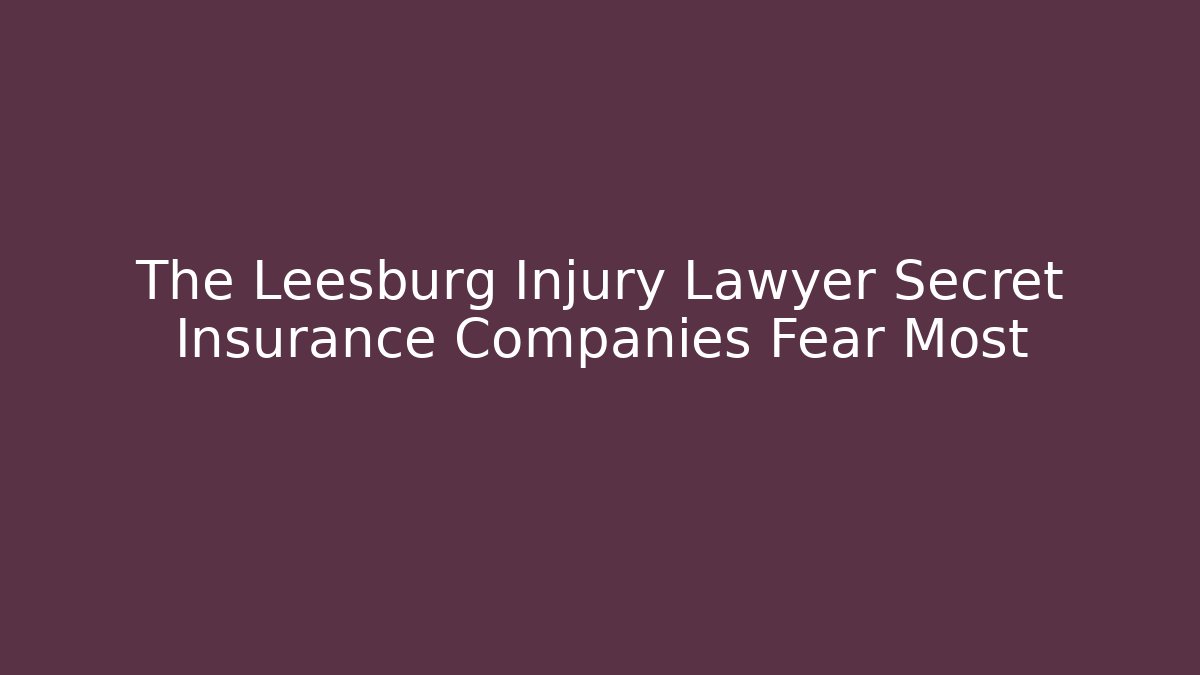 The Leesburg Injury Lawyer Secret Insurance Companies Fear Most