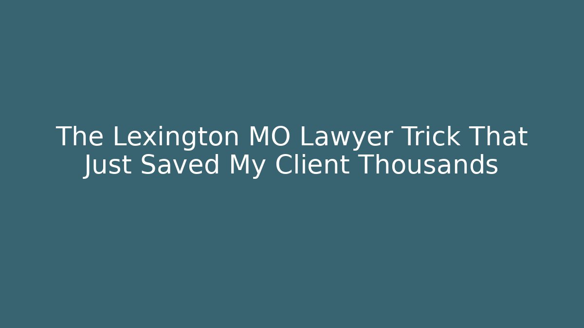 The Lexington MO Lawyer Trick That Just Saved My Client Thousands
