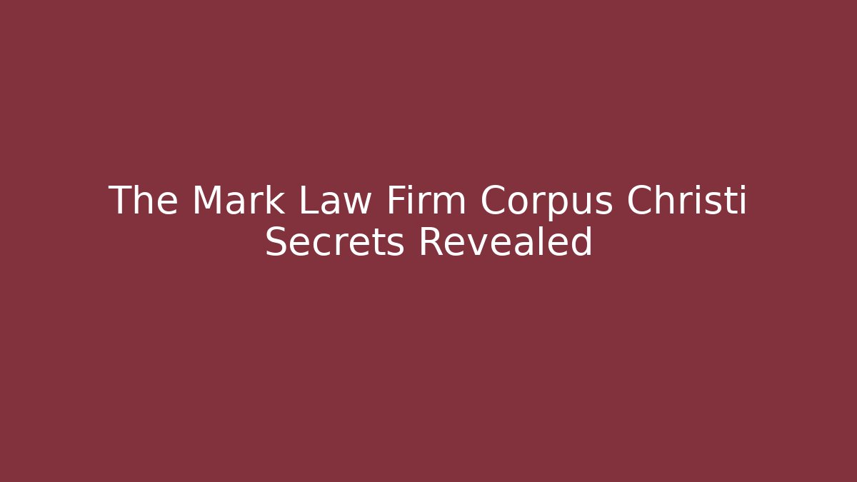 The Mark Law Firm Corpus Christi Secrets Revealed