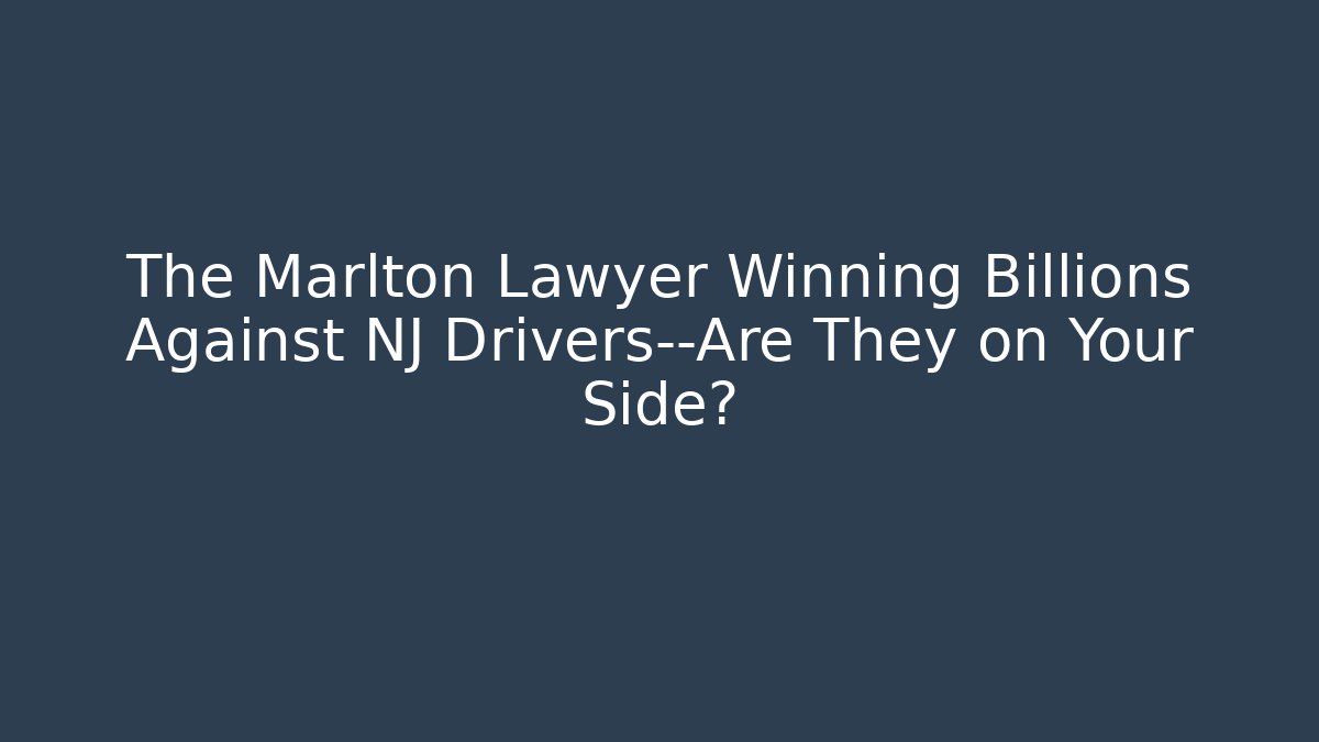 The Marlton Lawyer Winning Billions Against NJ Drivers—Are They on Your Side?