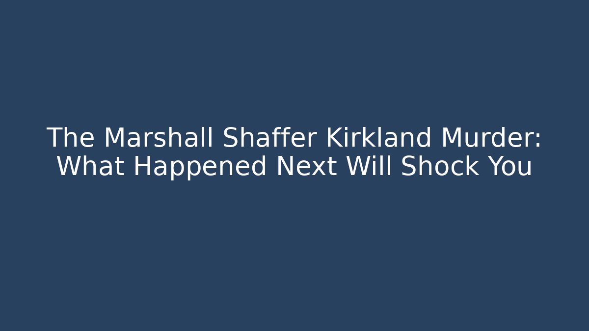 The Marshall Shaffer Kirkland Murder: What Happened Next Will Shock You