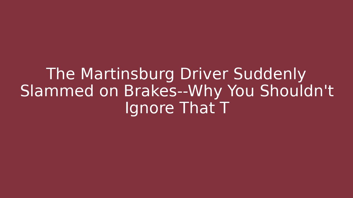 The Martinsburg Driver Suddenly Slammed on Brakes—Why You Shouldn’t Ignore That T