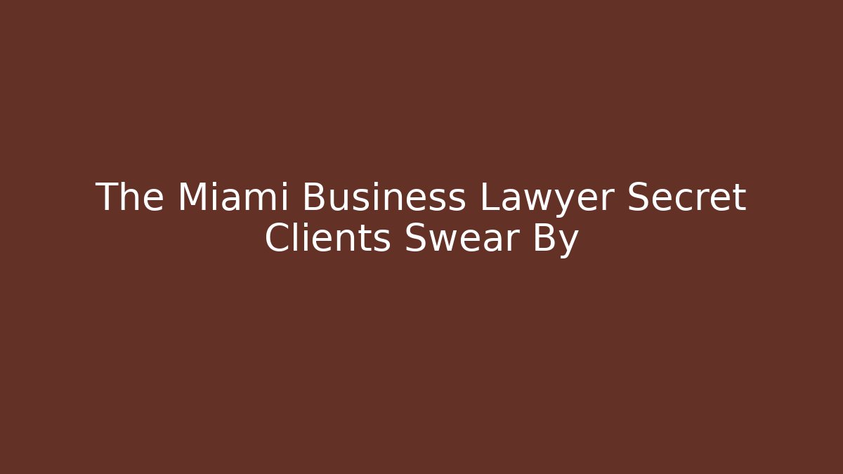 The Miami Business Lawyer Secret Clients Swear By