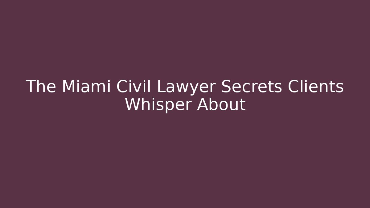The Miami Civil Lawyer Secrets Clients Whisper About