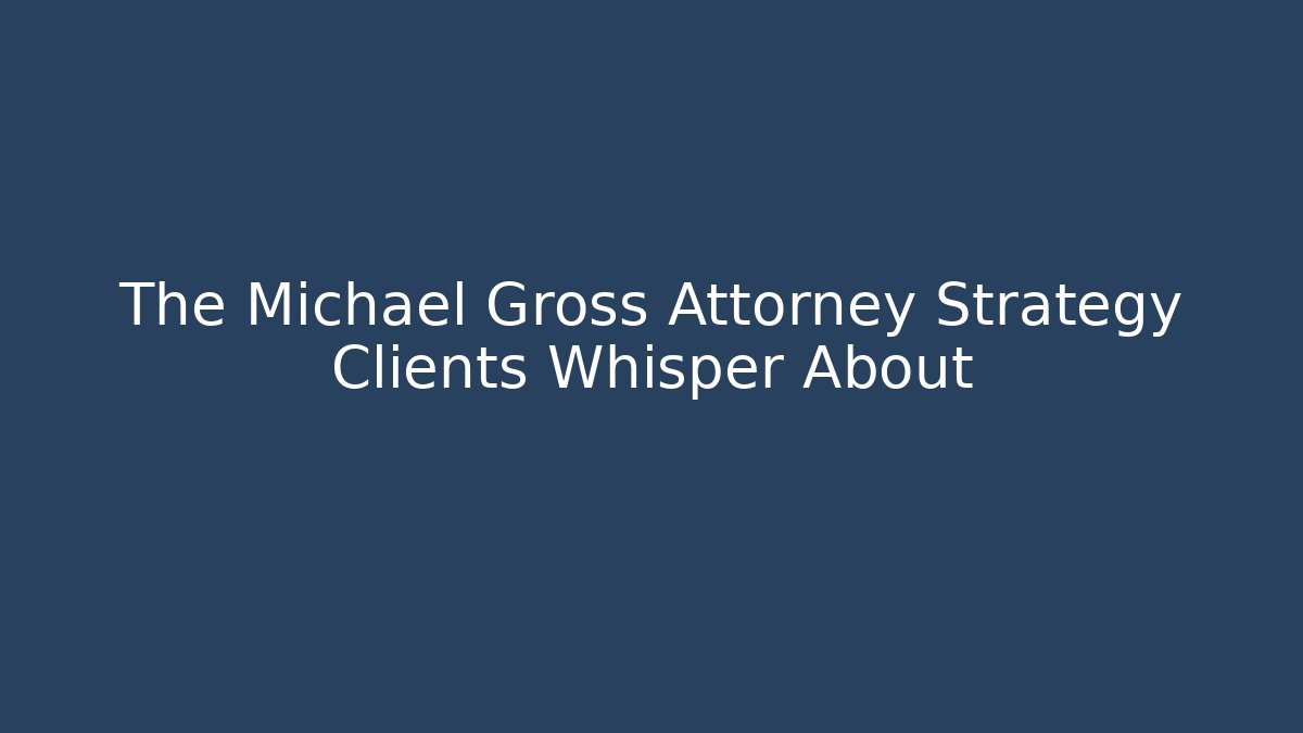 The Michael Gross Attorney Strategy Clients Whisper About