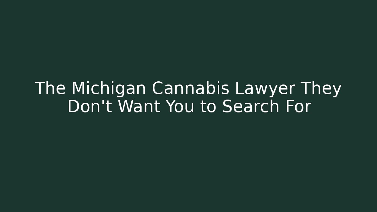 The Michigan Cannabis Lawyer They Don't Want You to Search For