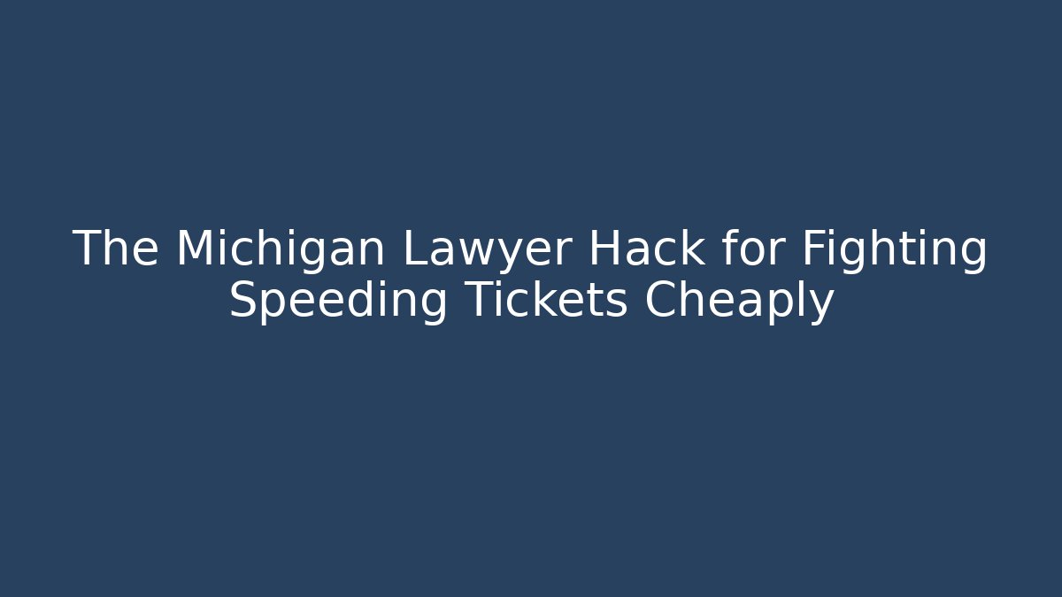 The Michigan Lawyer Hack for Fighting Speeding Tickets Cheaply
