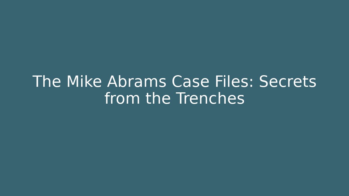 The Mike Abrams Case Files: Secrets from the Trenches