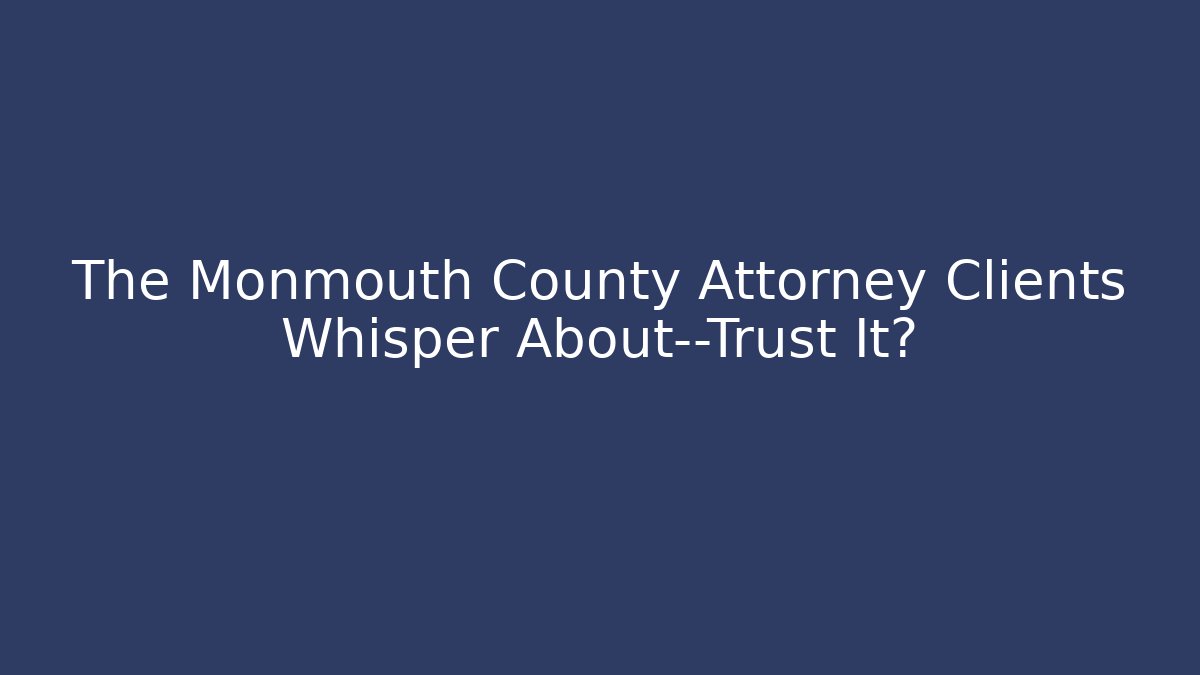 The Monmouth County Attorney Clients Whisper About—Trust It?