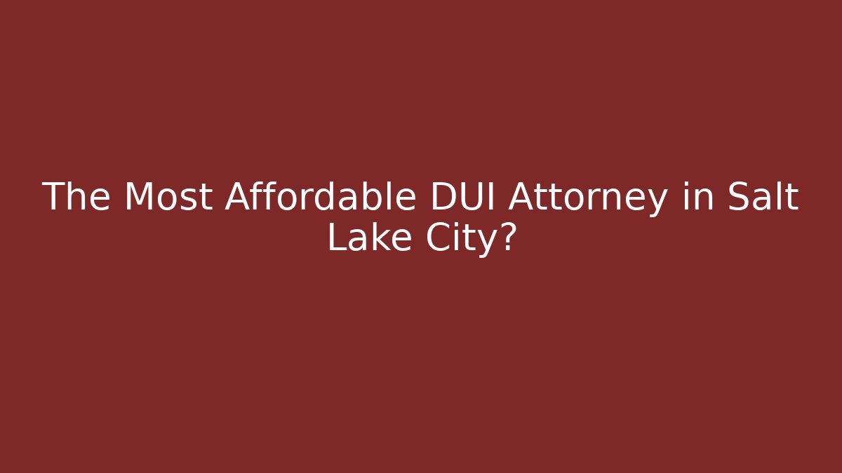 The Most Affordable DUI Attorney in Salt Lake City?