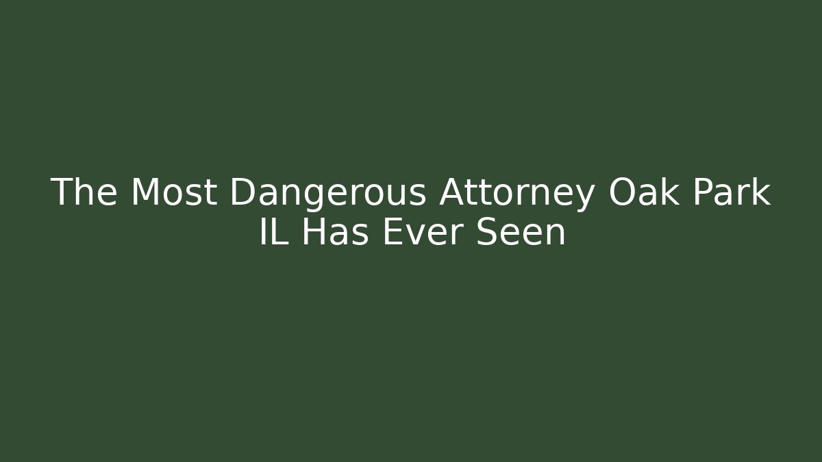 The Most Dangerous Attorney Oak Park IL Has Ever Seen
