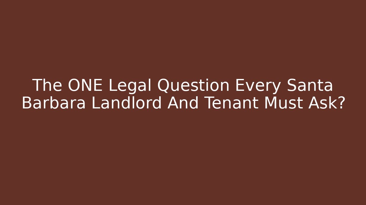 The ONE Legal Question Every Santa Barbara Landlord And Tenant Must Ask?