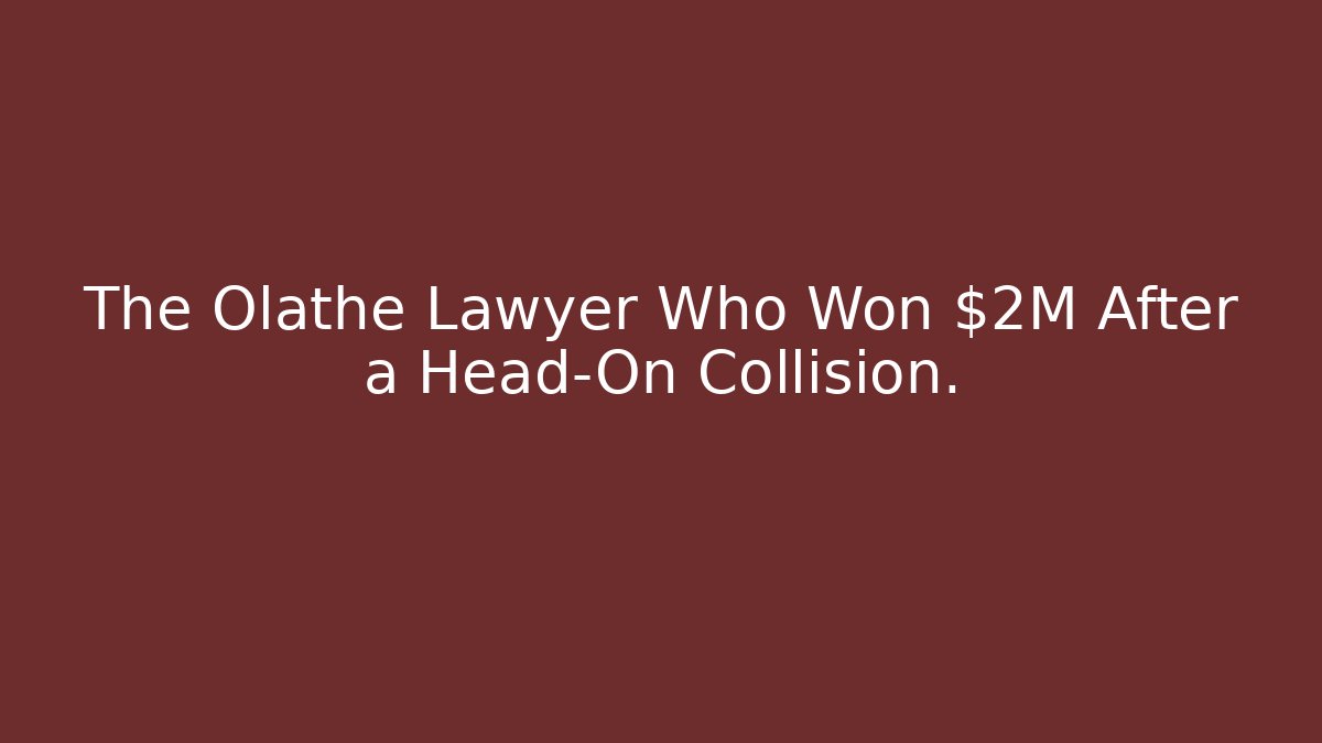The Olathe Lawyer Who Won $2M After a Head-On Collision.