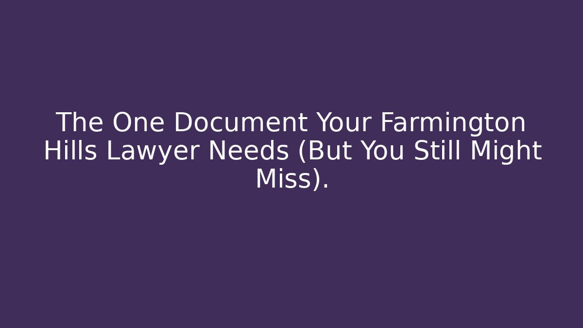 The One Document Your Farmington Hills Lawyer Needs (But You Still Might Miss).