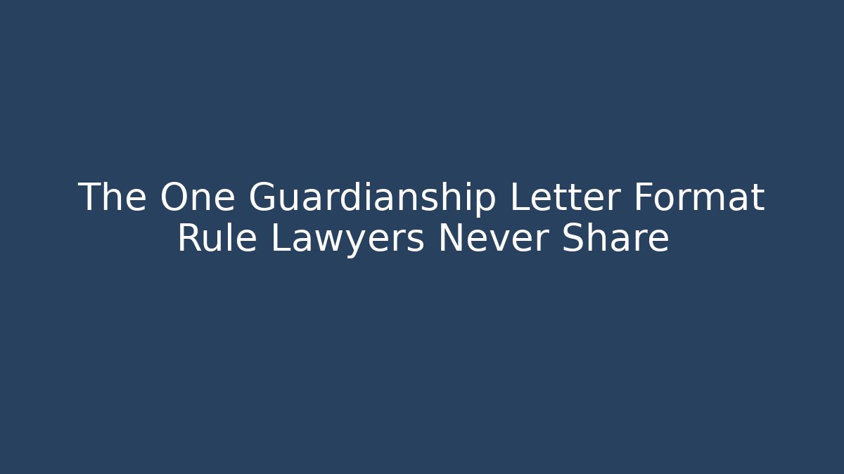 The One Guardianship Letter Format Rule Lawyers Never Share