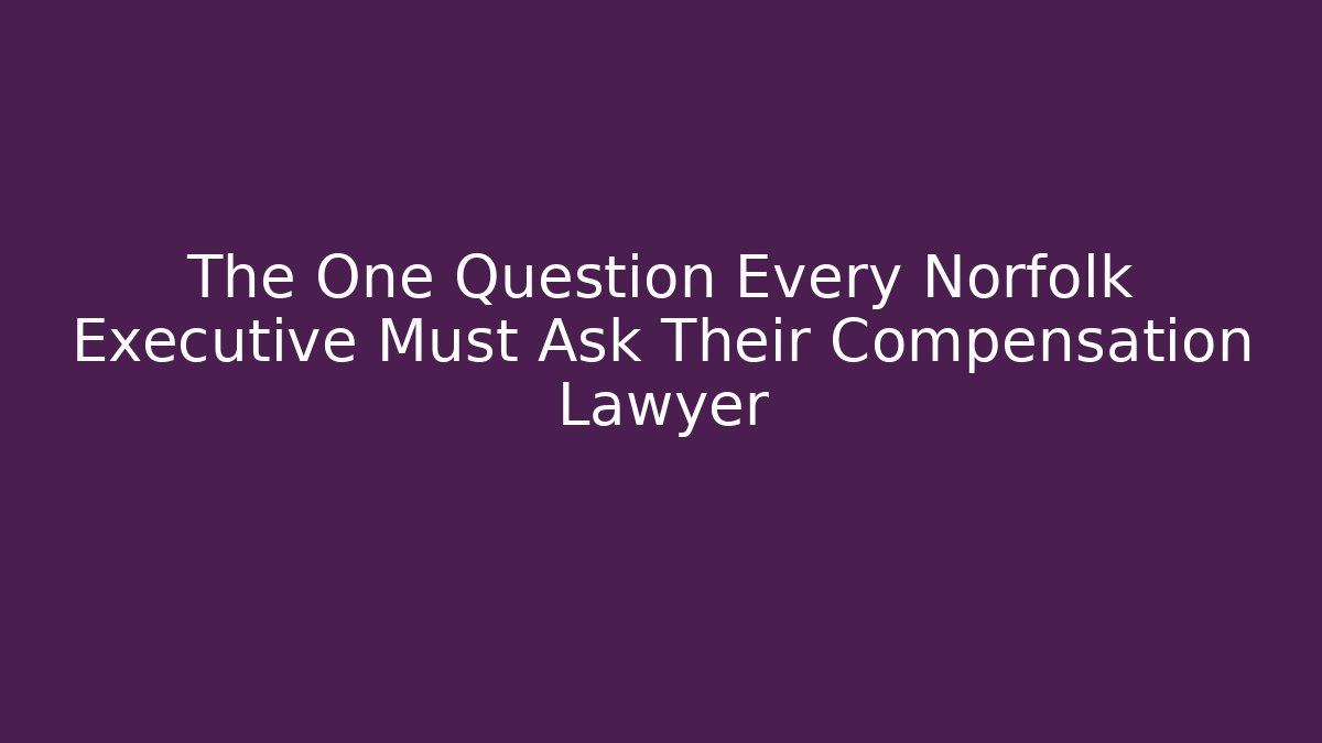 The One Question Every Norfolk Executive Must Ask Their Compensation Lawyer