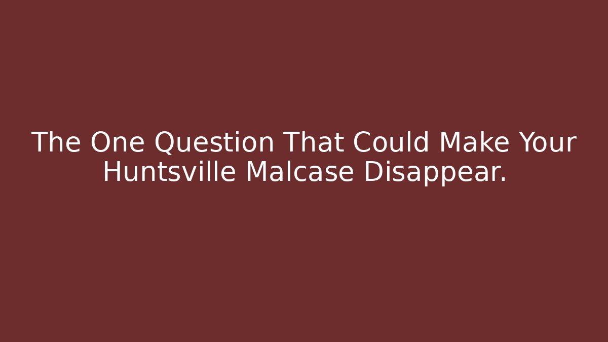 The One Question That Could Make Your Huntsville Malcase Disappear.