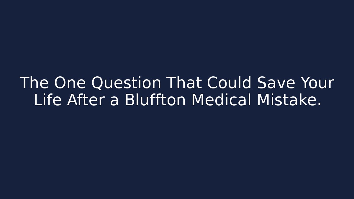 The One Question That Could Save Your Life After a Bluffton Medical Mistake.