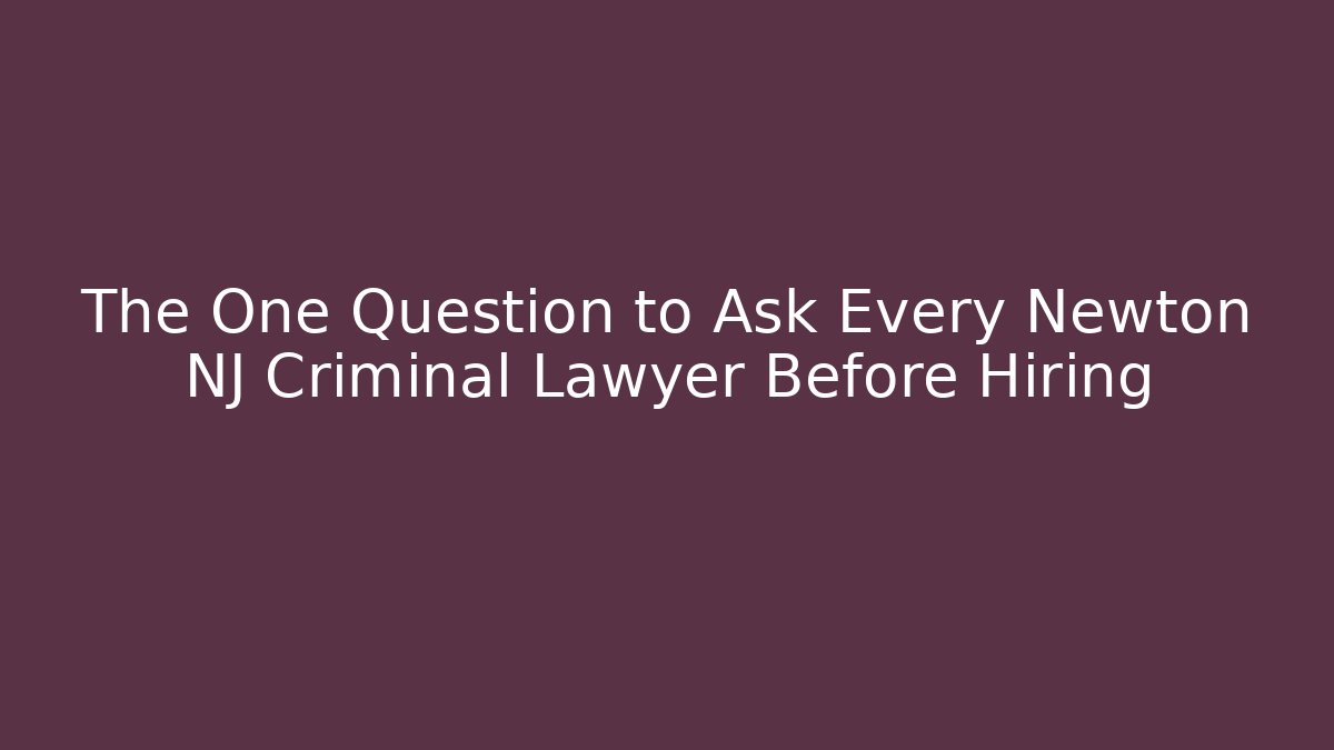The One Question to Ask Every Newton NJ Criminal Lawyer Before Hiring