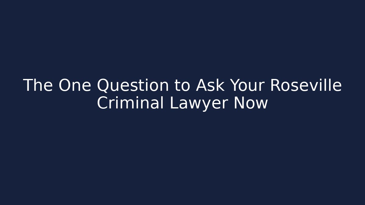 The One Question to Ask Your Roseville Criminal Lawyer Now
