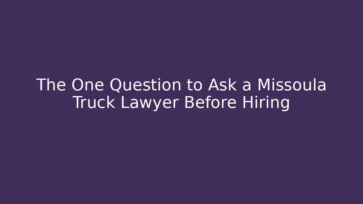 The One Question to Ask a Missoula Truck Lawyer Before Hiring