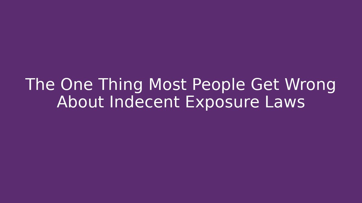 The One Thing Most People Get Wrong About Indecent Exposure Laws