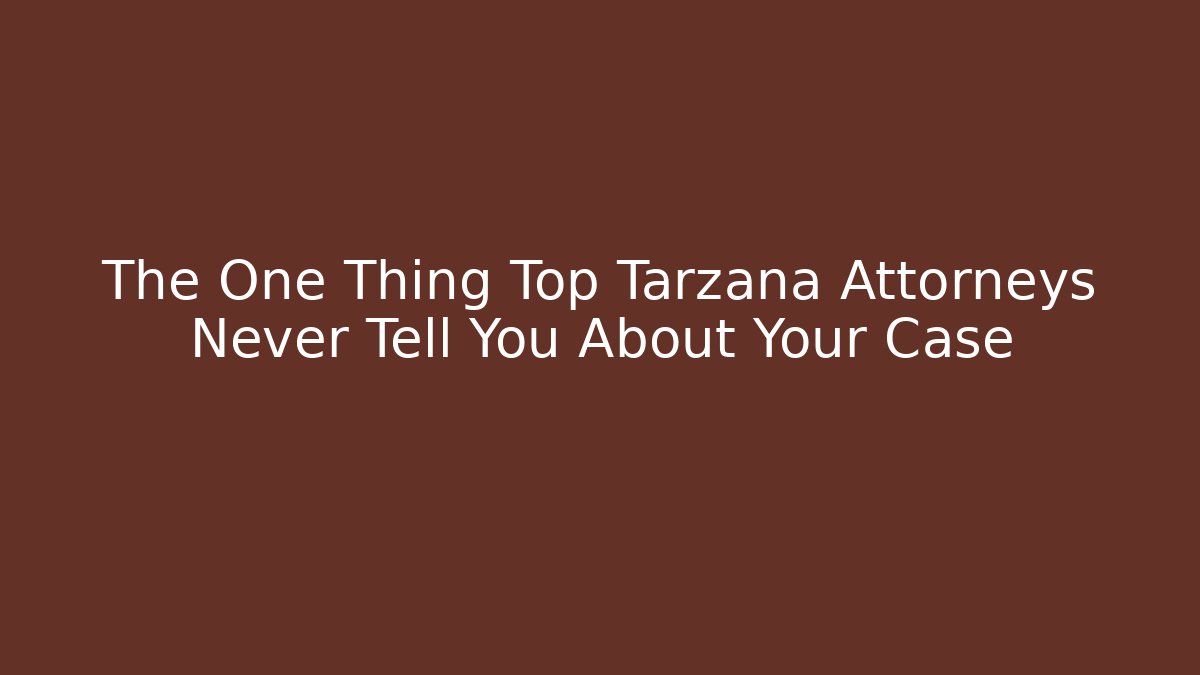 The One Thing Top Tarzana Attorneys Never Tell You About Your Case