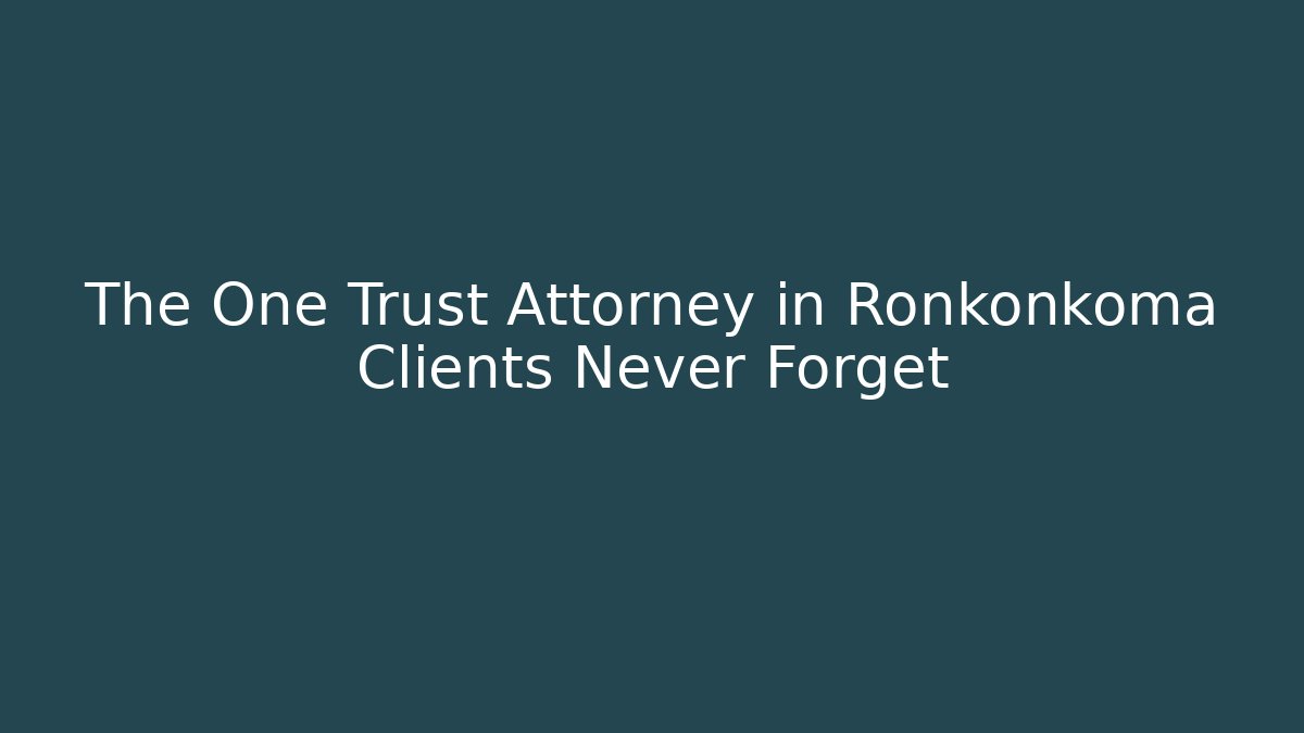 The One Trust Attorney in Ronkonkoma Clients Never Forget