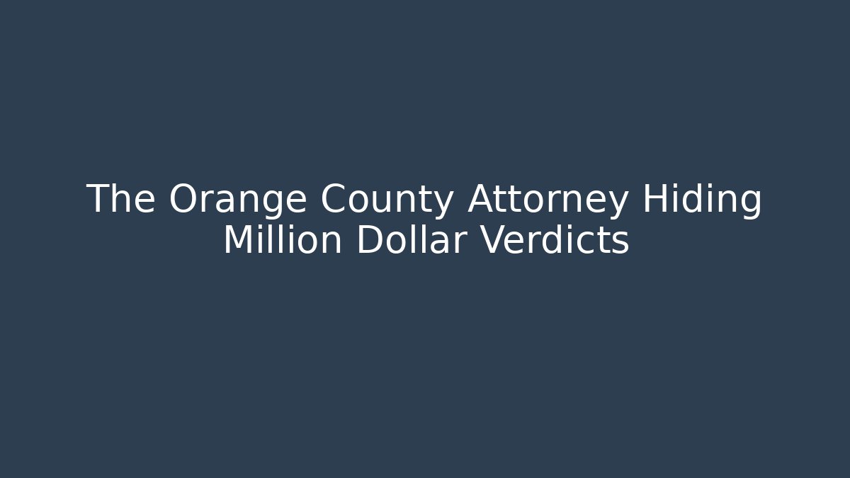 The Orange County Attorney Hiding Million Dollar Verdicts