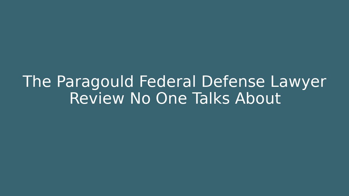 The Paragould Federal Defense Lawyer Review No One Talks About