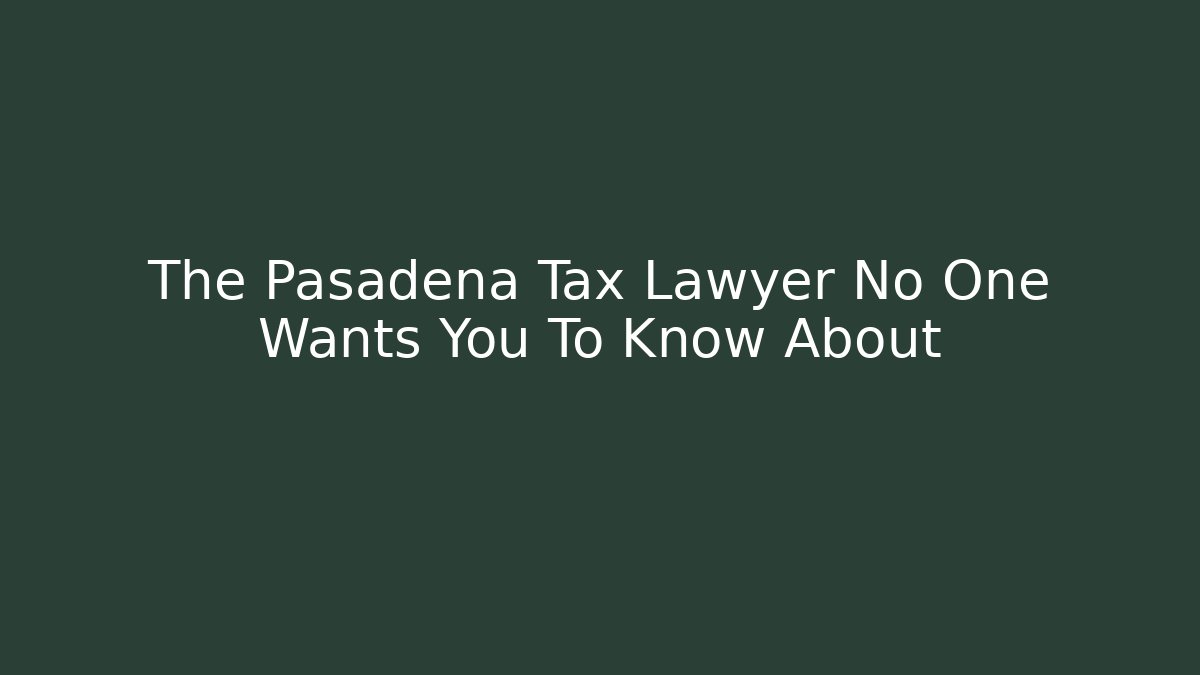The Pasadena Tax Lawyer No One Wants You To Know About