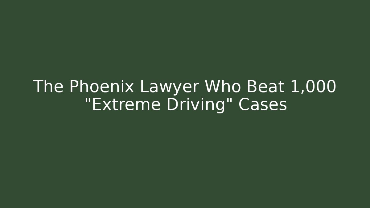 The Phoenix Lawyer Who Beat 1,000+ “Extreme Driving” Cases