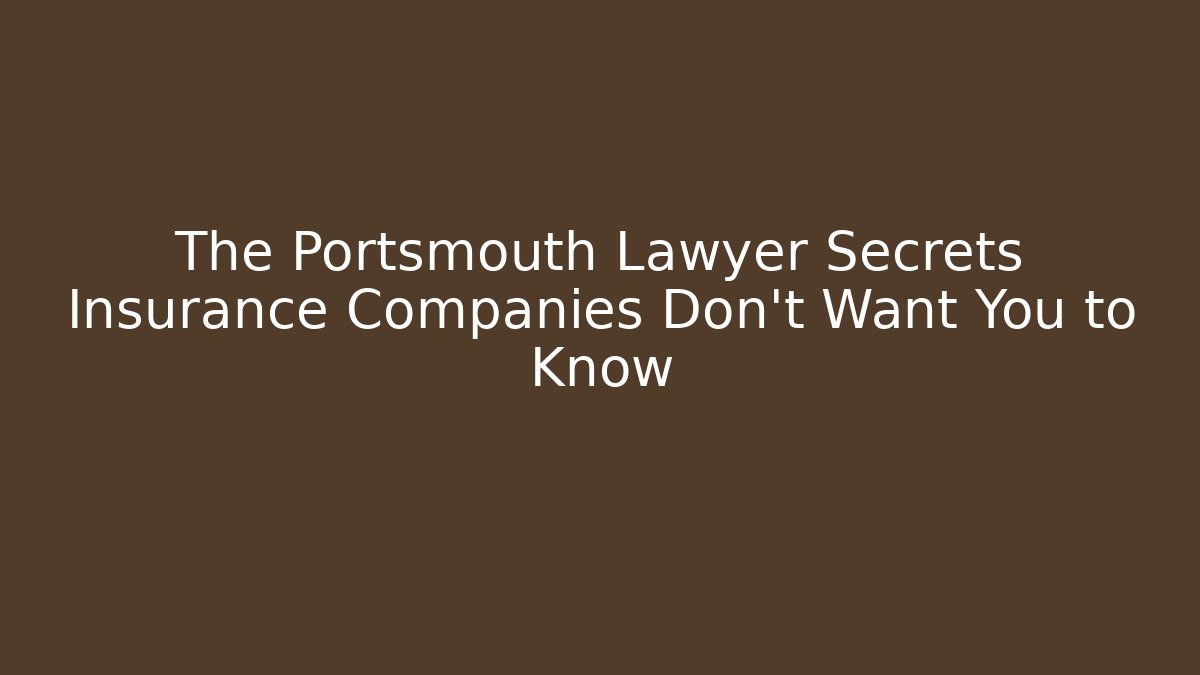 The Portsmouth Lawyer Secrets Insurance Companies Don’t Want You to Know