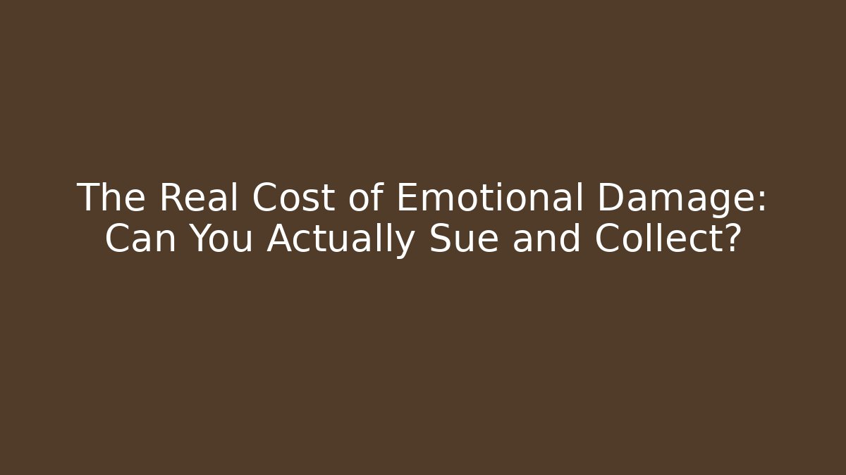 The Real Cost of Emotional Damage: Can You Actually Sue and Collect?