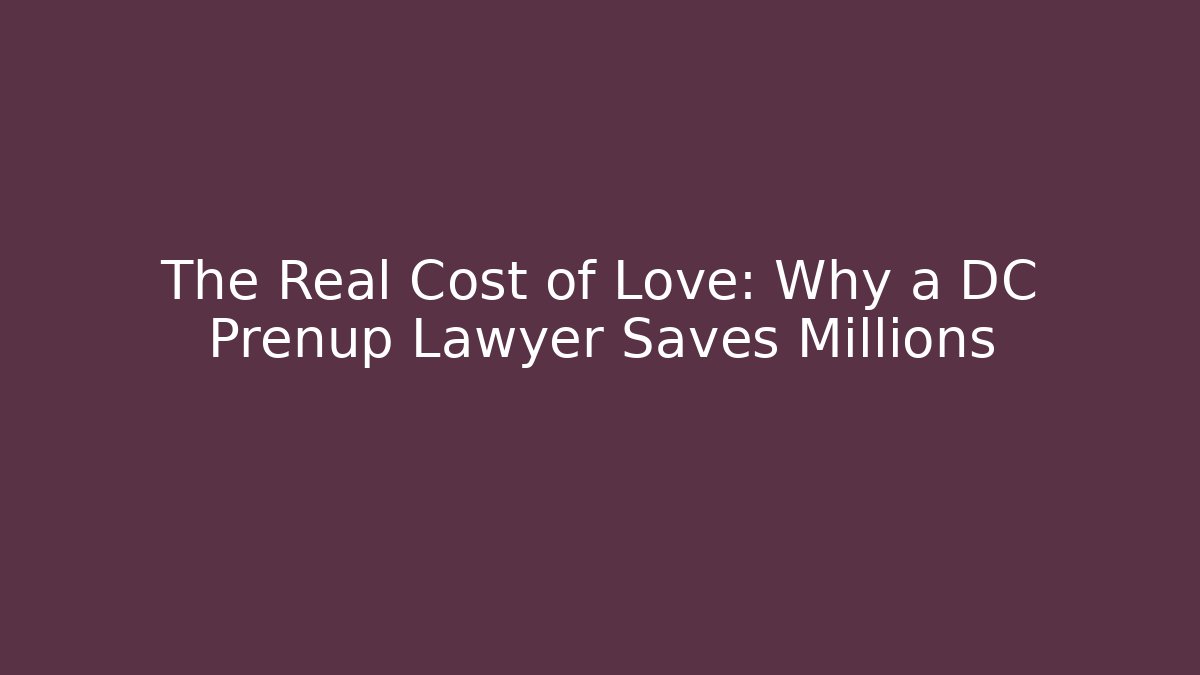The Real Cost of Love: Why a DC Prenup Lawyer Saves Millions