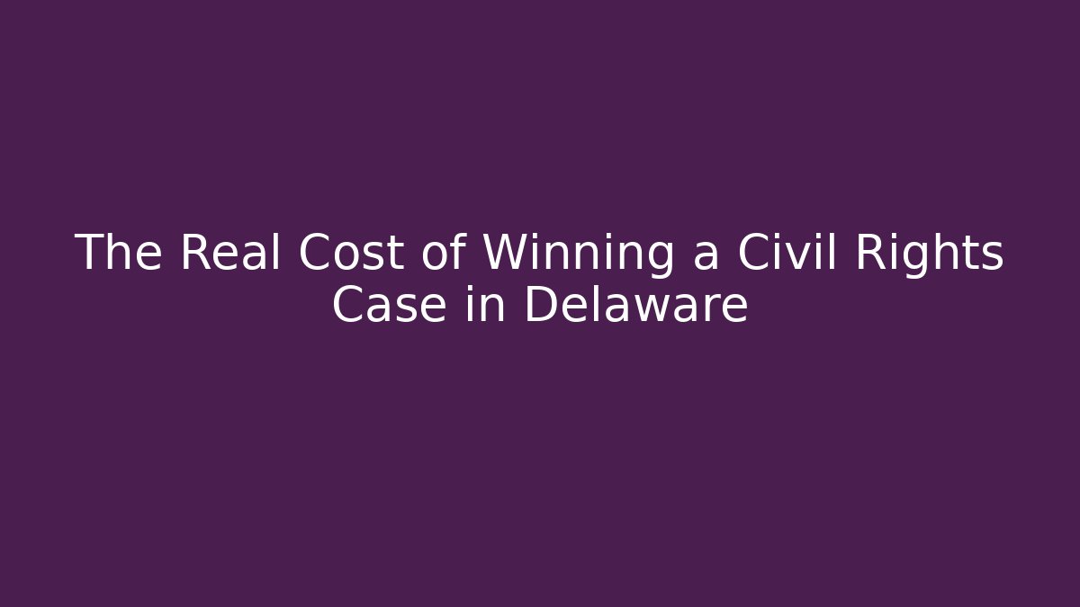 The Real Cost of Winning a Civil Rights Case in Delaware
