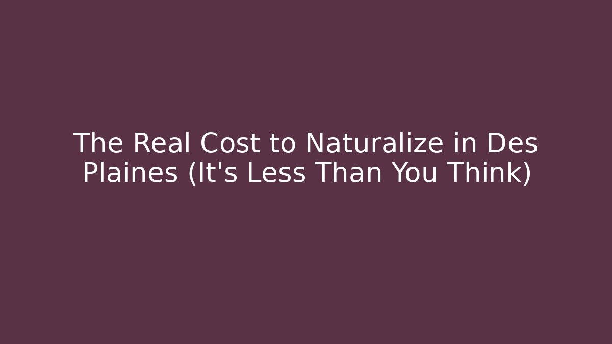 The Real Cost to Naturalize in Des Plaines (It’s Less Than You Think)