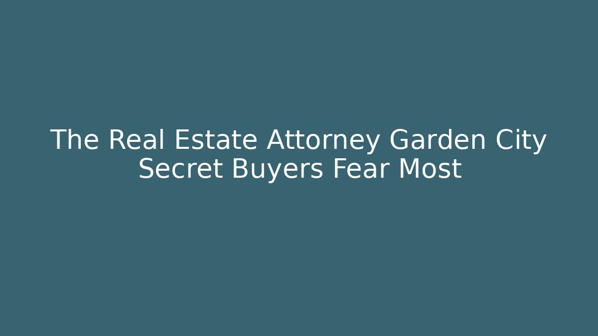 The Real Estate Attorney Garden City Secret Buyers Fear Most