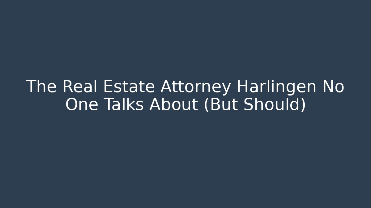 The Real Estate Attorney Harlingen No One Talks About (But Should)