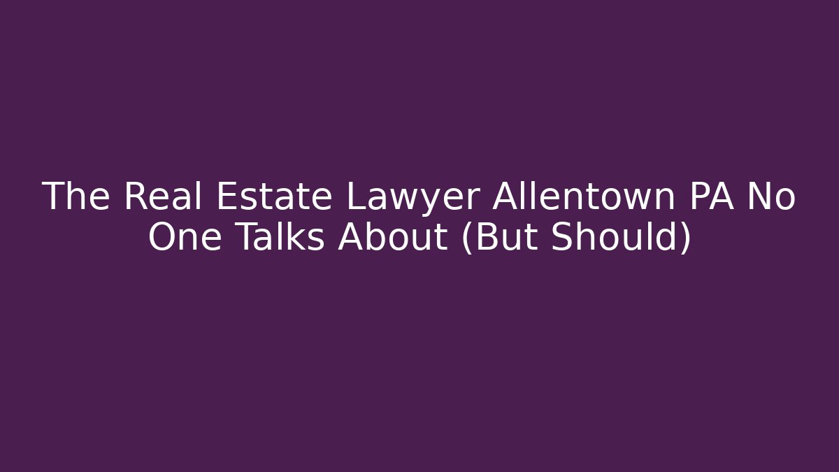The Real Estate Lawyer Allentown PA No One Talks About (But Should)
