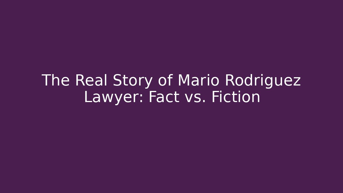 The Real Story of Mario Rodriguez Lawyer: Fact vs. Fiction