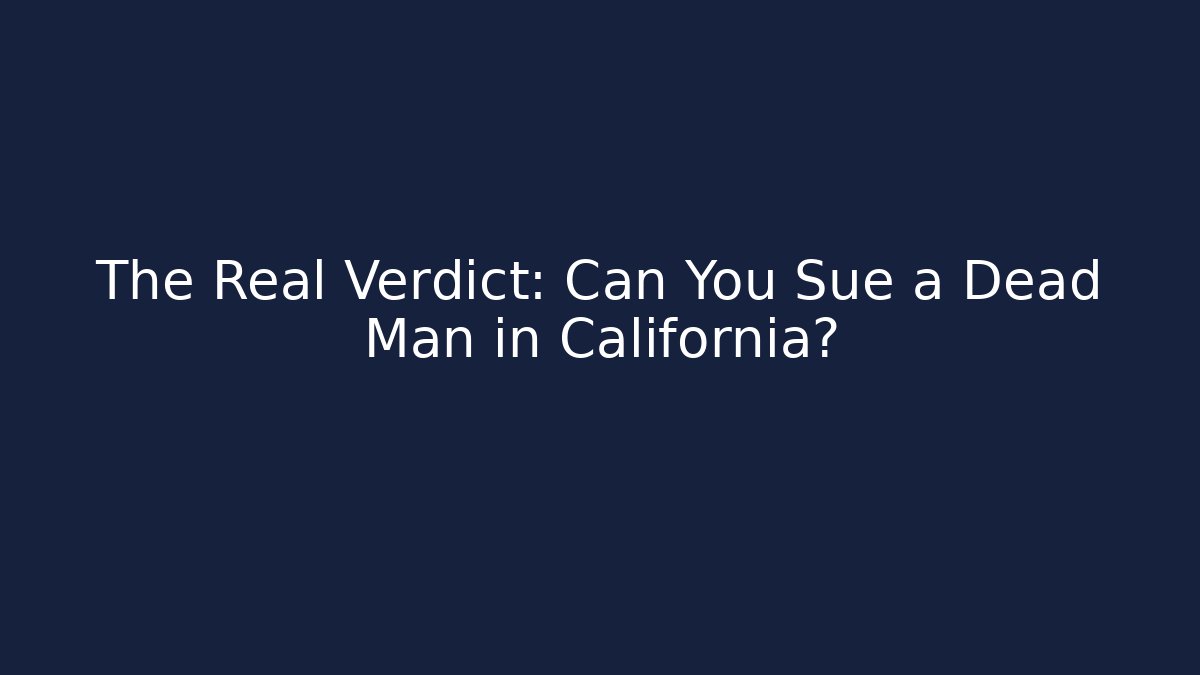 The Real Verdict: Can You Sue a Dead Man in California?