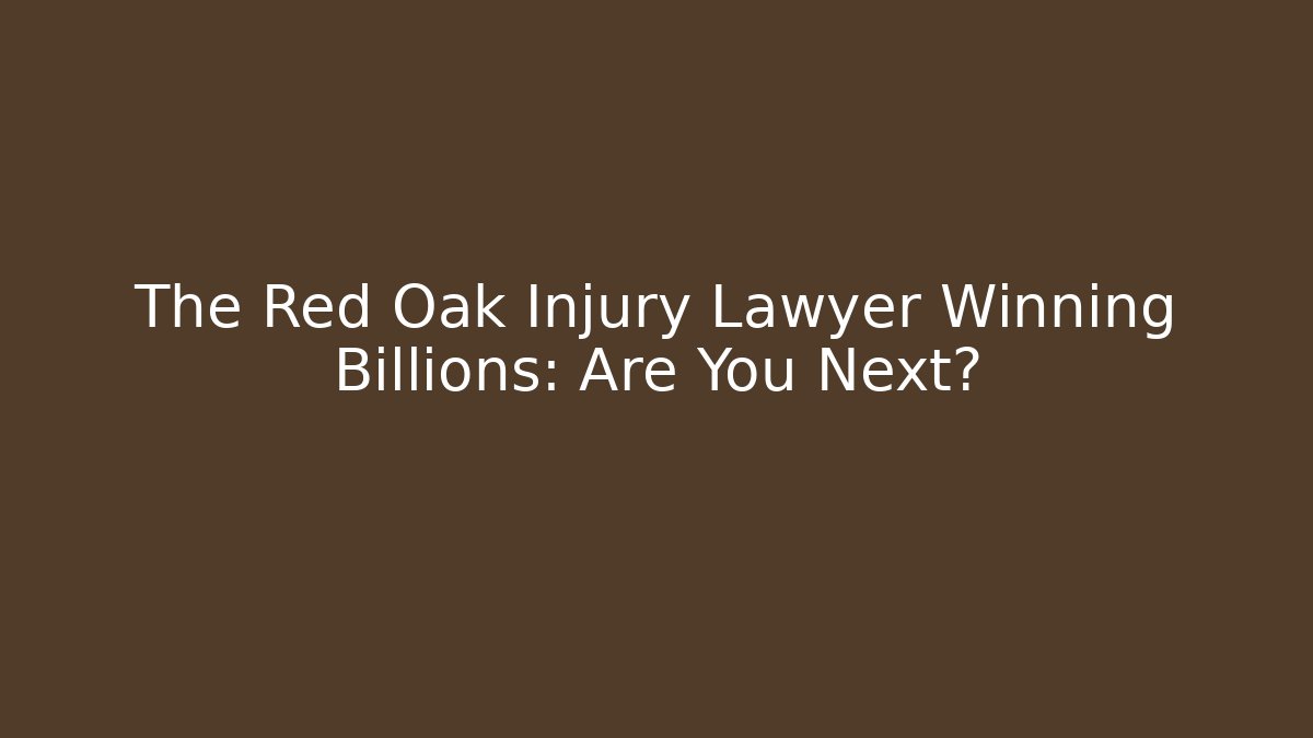 The Red Oak Injury Lawyer Winning Billions: Are You Next?