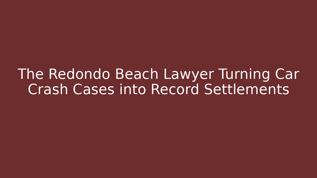 The Redondo Beach Lawyer Turning Car Crash Cases into Record Settlements