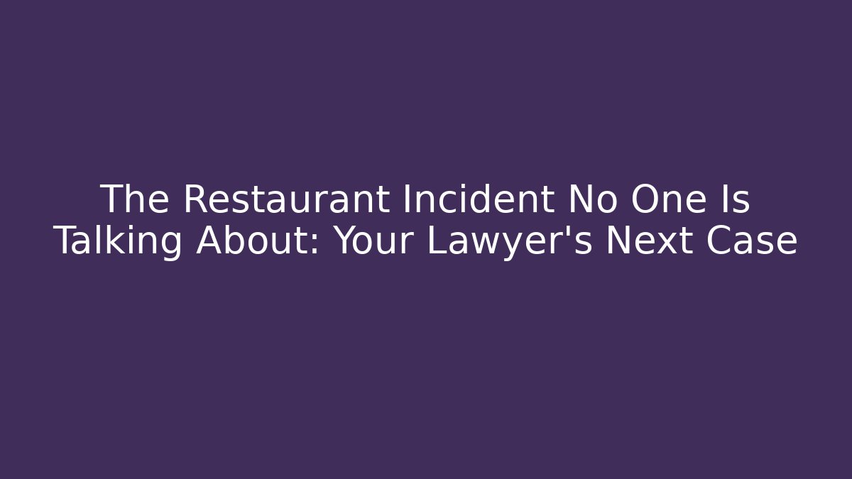 The Restaurant Incident No One Is Talking About: Your Lawyer’s Next Case