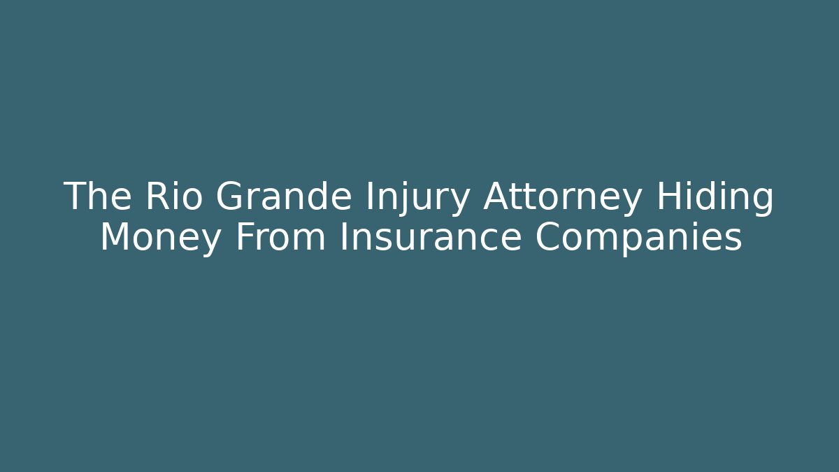 The Rio Grande Injury Attorney Hiding Money From Insurance Companies